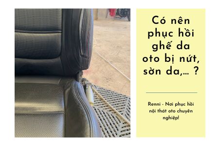 Có nên phục hồi ghế da oto bị nứt, sờn da,... ?